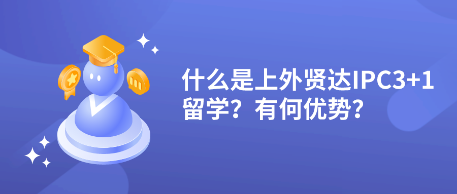 什么是上外贤达IPC3+1留学？有何优势.png