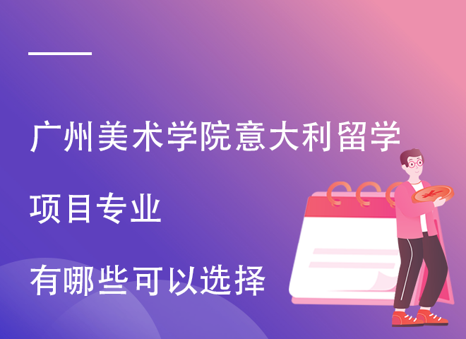 广州美术学院意大利留学项目专业有哪些可以选择.png