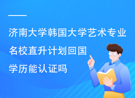 济南大学韩国大学艺术专业名校直升计划回国学历能认证吗.png